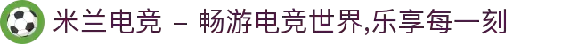 米兰电竞 - 畅游电竞世界,乐享每一刻